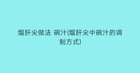 熘肝尖做法 碗汁(熘肝尖中碗汁的调制方式)